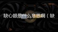 缺心眼是什么意思啊（缺心眼是什么意思）