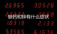 缺鈣和鋅有什么癥狀