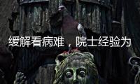 緩解看病難，院士經驗為基層醫生“云賦能”