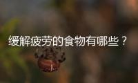 緩解疲勞的食物有哪些？