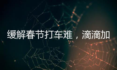 緩解春節打車難，滴滴加收服務費，全部都給司機