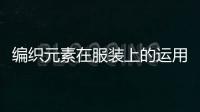 編織元素在服裝上的運(yùn)用的簡(jiǎn)單介紹