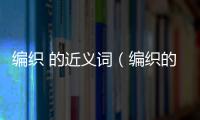 編織 的近義詞（編織的近義詞）