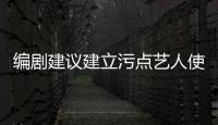編劇建議建立污點藝人使用和懲誡機制 獲網友點贊支持