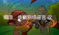 編造、傳播網(wǎng)絡(luò)謠言 這些網(wǎng)民被行政處罰