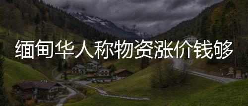 緬甸華人稱物資漲價錢夠4天 災后防疫成難題