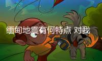 緬甸地震有何特點 對我國有何影響 云南等地震感強烈