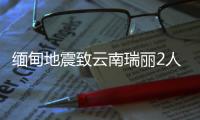 緬甸地震致云南瑞麗2人輕傷 有多處老舊房屋受損