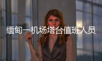 緬甸一機場塔臺值班人員全罹難