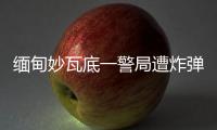 緬甸妙瓦底一警局遭炸彈襲擊，致十余人受傷