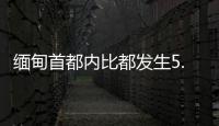 緬甸首都內比都發生5.1級地震 強震致千人死亡