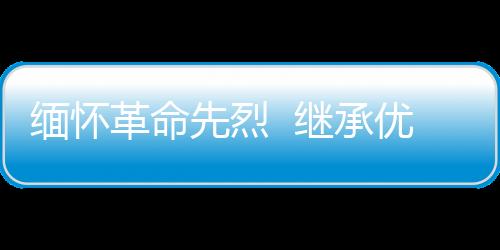 緬懷革命先烈  繼承優良傳統_