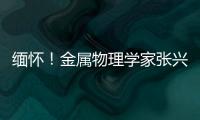 緬懷！金屬物理學家張興鈐院士逝世—新聞—科學網
