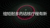 縮短耐多藥結(jié)核療程有新方案