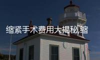 縮緊手術費用大揭秘,縮緊手術后注意事項和恢復時間