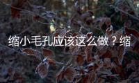 縮小毛孔應該這么做？縮小毛孔的妙招有哪些？
