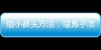 縮小鼻頭方法，塌鼻子怎么辦