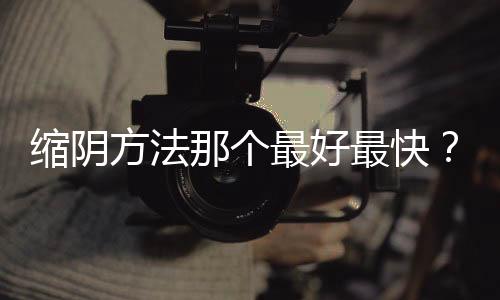 縮陰方法那個最好最快？掌握縮陰訣竅不花冤枉