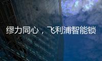 繆力同心，飛利浦智能鎖與經銷商攜手贏戰2020