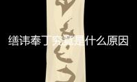 繕諱奉丁究竟是什么原因?