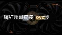 網(wǎng)紅超哥痛揍Toyz涉及五大討論點(diǎn)，為什麼臺(tái)灣民眾那麼在乎這場(chǎng)鬧劇？
