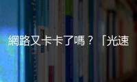 網路又卡卡了嗎？「光速新聞」為你家的網路狀況來解惑！