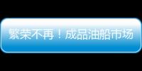 繁榮不再！成品油船市場(chǎng)預(yù)計(jì)2018年復(fù)蘇