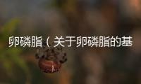 卵磷脂（關于卵磷脂的基本情況說明介紹）