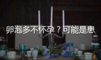 卵泡多不懷孕？可能是患上了多囊卵巢綜合癥...