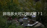 卵泡多大可以做試管？18可用,大小越接近22mm質量最好