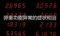 卵巢功能異常的癥狀和治療方法,如何預防卵巢功能異常