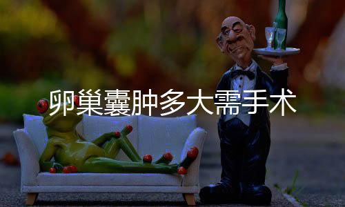卵巢囊腫多大需手術
