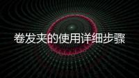 卷發(fā)夾的使用詳細步驟