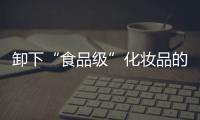卸下“食品級”化妝品的“濃妝”