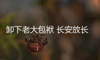 卸下老大包袱 長安放長線釣大魚 靠譜嗎？