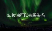 卸妝油可以去黑頭嗎