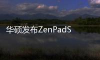 華碩發布ZenPadS8.0高階新品Z580CA採用四核Atom處理器