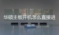 華碩主板開機怎么直接進入系統（華碩主板開機后怎么進入bios）