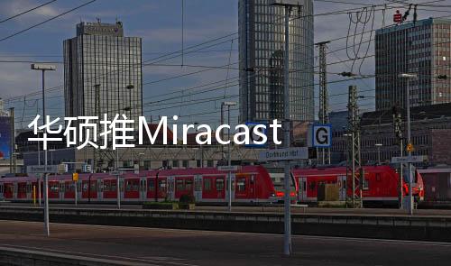 華碩推MiracastDongle電視棒支援雙頻WiFi