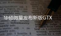 華碩微星發布新版GTX1080/1060顯卡提速降價