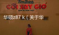 華碩z87 k（關于華碩z87 k的基本情況說明介紹）