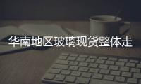 華南地區(qū)玻璃現(xiàn)貨整體走勢(shì)一般,行業(yè)資訊