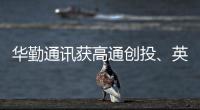 華勤通訊獲高通創投、英特爾資本等超10億元融資