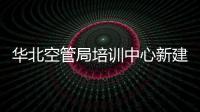 華北空管局培訓中心新建管制訓練設施工程完成現場驗收工作