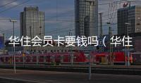 華住會員卡要錢嗎（華住會員卡有什么用）