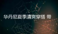 華丹尼夏季清爽穿搭 帶點“顏色”讓造型更出彩