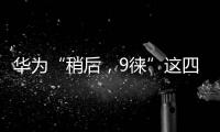 華為“稍后，9徠”這四個字 細想不簡單【數碼&手機】風尚中國網