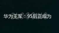 華為王軍：95后正成為電動汽車購車主力