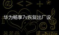 華為暢享7s恢復(fù)出廠設(shè)置（華為暢享7S怎么還原默認(rèn)主題）