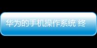 華為的手機操作系統(tǒng) 終于來了！爆料:12月18日開放